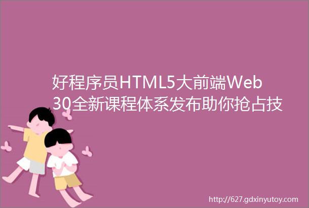 好程序员HTML5大前端Web30全新课程体系发布助你抢占技术风口