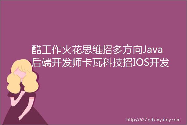 酷工作火花思维招多方向Java后端开发师卡瓦科技招IOS开发工程师