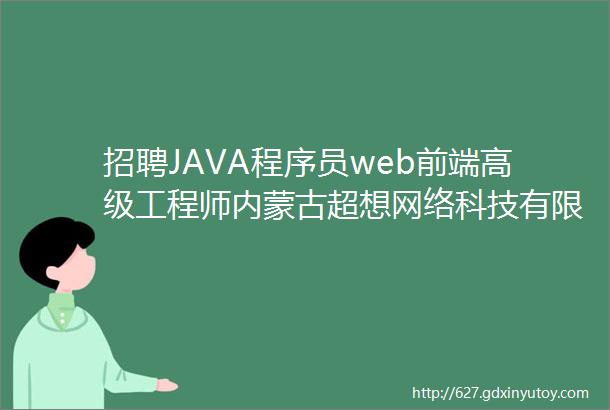 招聘JAVA程序员web前端高级工程师内蒙古超想网络科技有限公司