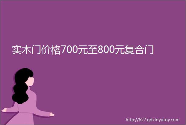 实木门价格700元至800元复合门