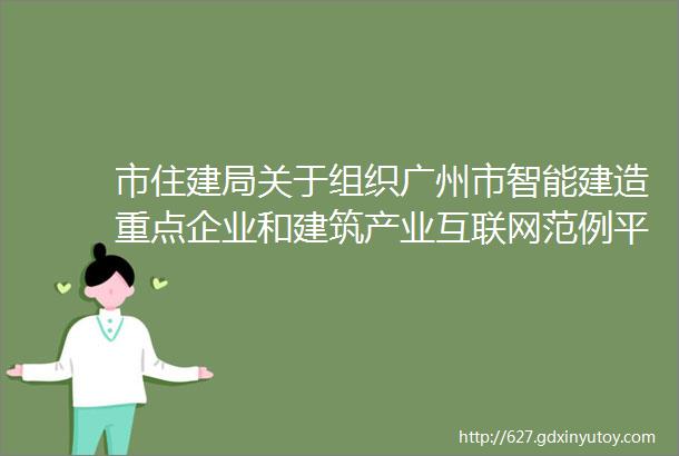 市住建局关于组织广州市智能建造重点企业和建筑产业互联网范例平台培训名单申报工作的通知