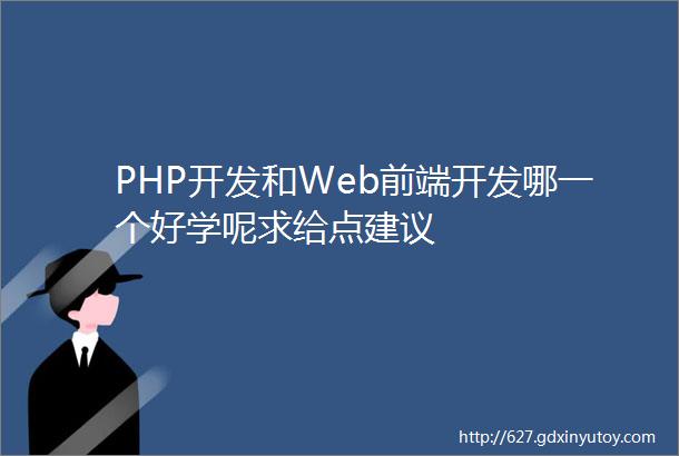 PHP开发和Web前端开发哪一个好学呢求给点建议