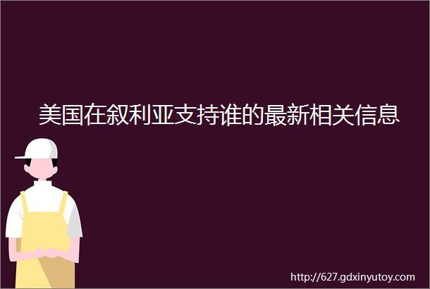 美国在叙利亚支持谁的最新相关信息