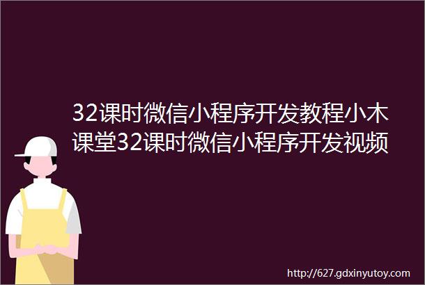 32课时微信小程序开发教程小木课堂32课时微信小程序开发视频教程ppt教程源码