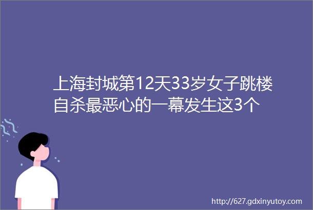 上海封城第12天33岁女子跳楼自杀最恶心的一幕发生这3个
