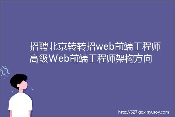 招聘北京转转招web前端工程师高级Web前端工程师架构方向
