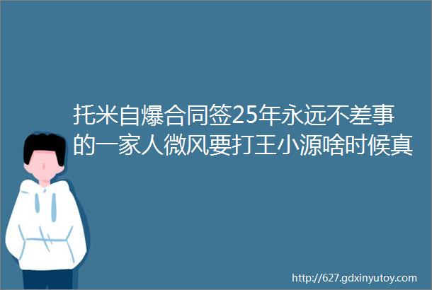 托米自爆合同签25年永远不差事的一家人微风要打王小源啥时候真能打到再说