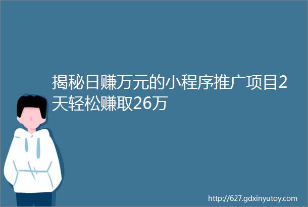 揭秘日赚万元的小程序推广项目2天轻松赚取26万