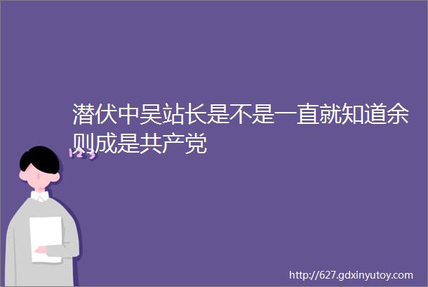 潜伏中吴站长是不是一直就知道余则成是共产党