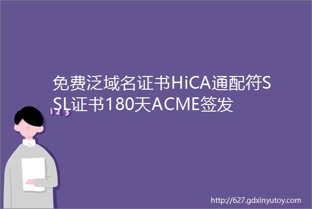 免费泛域名证书HiCA通配符SSL证书180天ACME签发
