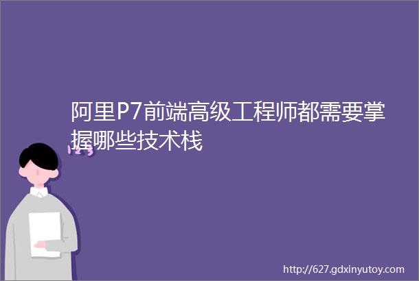 阿里P7前端高级工程师都需要掌握哪些技术栈